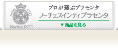 「プロが選ぶプラセンタ」ノーチェスインティプラセンタへ