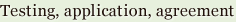 Testing, application, agreement