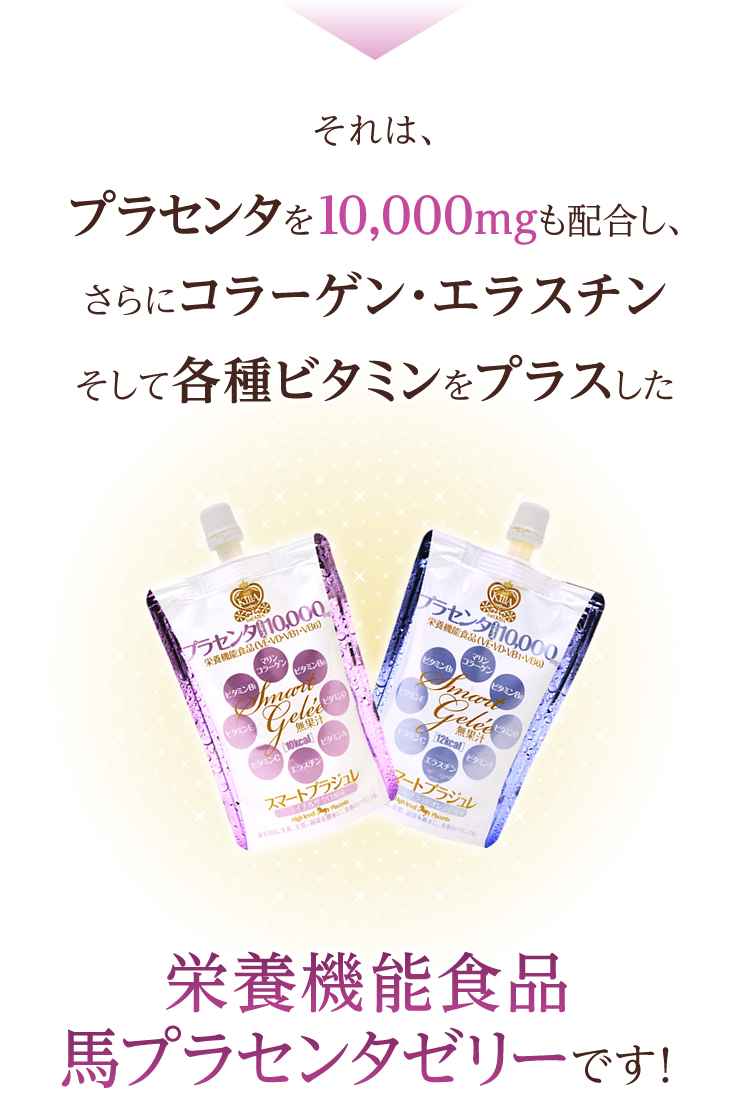 それは、プラセンタを10,000mgも配合し、さらにコラーゲン・エラスチンそして各種ビタミンをプラスした栄養機能食品プラセンタゼリーです！