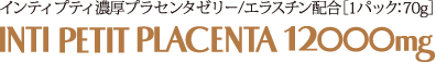 インティプティ濃厚プラセンタゼリー/エラスチン配合[1パック:70g] INTI PETIT PLACENTA 12000mg